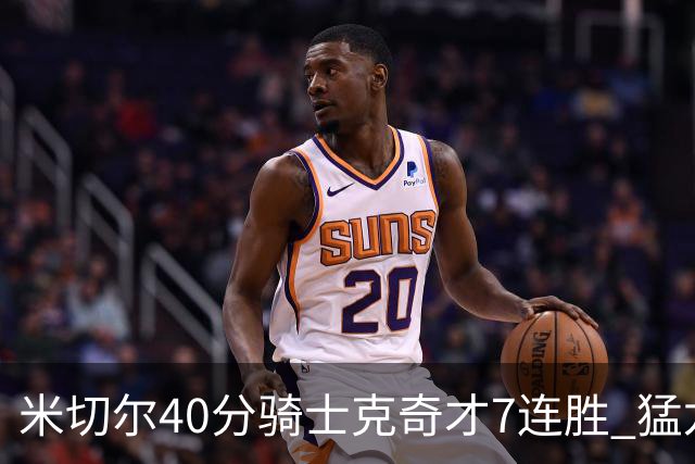 米切尔40分骑士克奇才7连胜 猛龙送黄蜂9连败